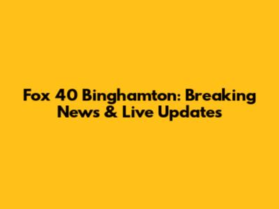 Fox 40 Binghamton: Breaking News & Live Updates