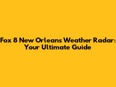 Fox 8 New Orleans Weather Radar: Your Ultimate Guide