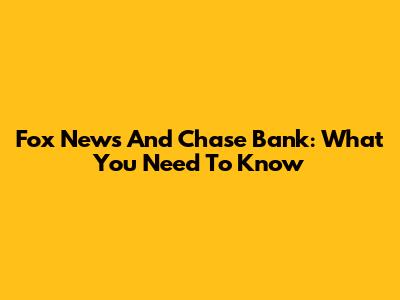 Fox News And Chase Bank: What You Need To Know