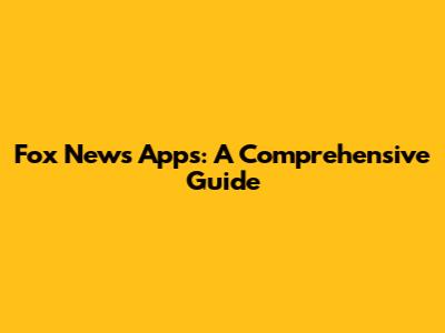 Fox News Apps: A Comprehensive Guide