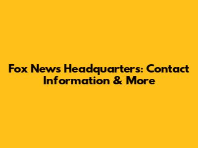 Fox News Headquarters: Contact Information & More