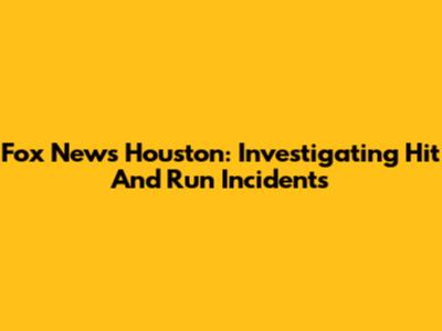 Fox News Houston: Investigating Hit And Run Incidents