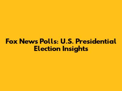 Fox News Polls: U.S. Presidential Election Insights