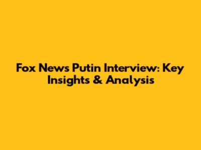 Fox News Putin Interview: Key Insights & Analysis