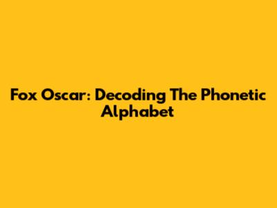 Fox Oscar: Decoding The Phonetic Alphabet