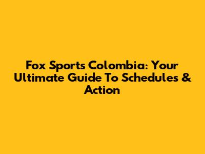 Fox Sports Colombia: Your Ultimate Guide To Schedules & Action