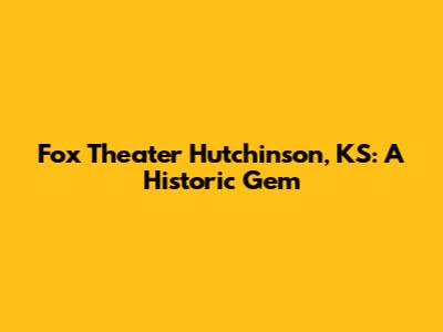 Fox Theater Hutchinson, KS: A Historic Gem