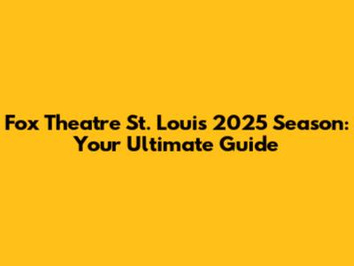 Fox Theatre St. Louis 2025 Season: Your Ultimate Guide