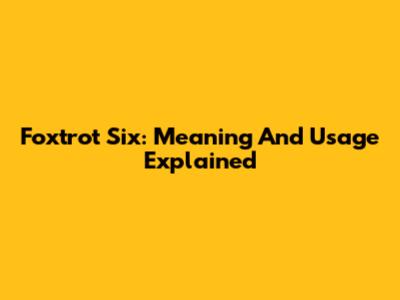 Foxtrot Six: Meaning And Usage Explained