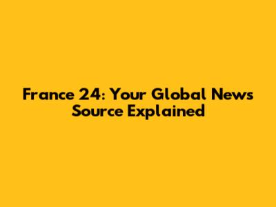 France 24: Your Global News Source Explained