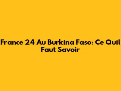 France 24 Au Burkina Faso: Ce Qu'il Faut Savoir