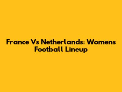 France Vs Netherlands: Women's Football Lineup
