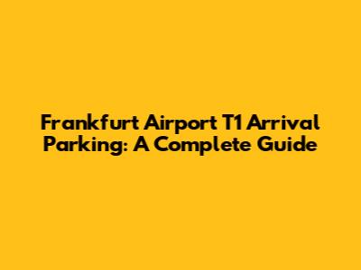 Frankfurt Airport T1 Arrival Parking: A Complete Guide