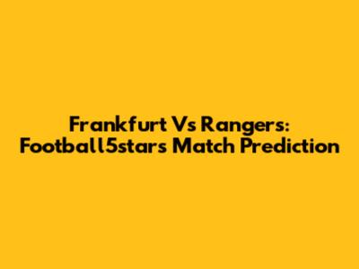 Frankfurt Vs Rangers: Football5star's Match Prediction