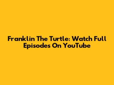 Franklin The Turtle: Watch Full Episodes On YouTube
