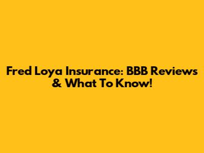 Fred Loya Insurance: BBB Reviews & What To Know!