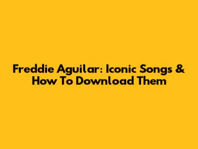 Freddie Aguilar: Iconic Songs & How To Download Them