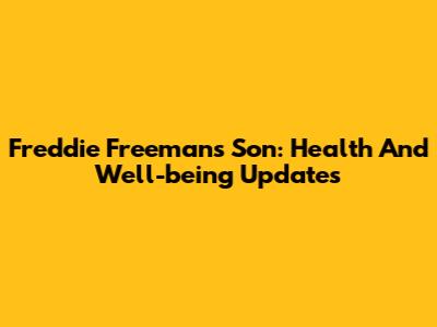 Freddie Freeman's Son: Health And Well-being Updates