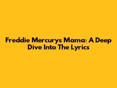 Freddie Mercury's "Mama": A Deep Dive Into The Lyrics