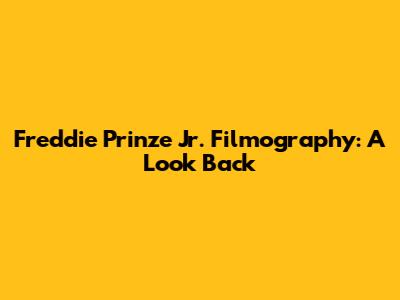 Freddie Prinze Jr. Filmography: A Look Back