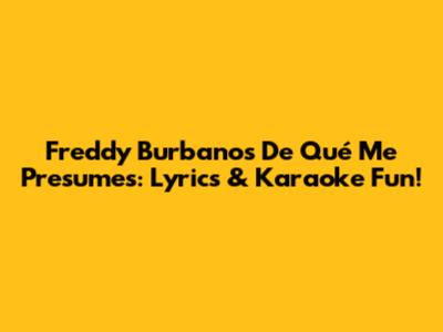 Freddy Burbano's 'De Qué Me Presumes': Lyrics & Karaoke Fun!