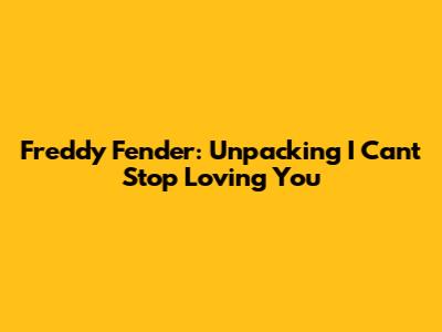 Freddy Fender: Unpacking 'I Can't Stop Loving You'