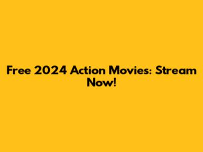 Free 2024 Action Movies: Stream Now!