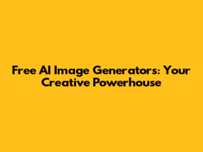 Free AI Image Generators: Your Creative Powerhouse