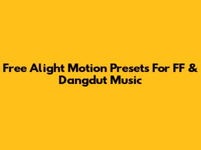 Free Alight Motion Presets For FF & Dangdut Music
