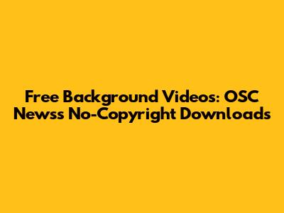 Free Background Videos: OSC News's No-Copyright Downloads