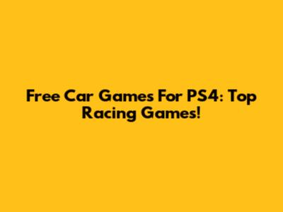Free Car Games For PS4: Top Racing Games!
