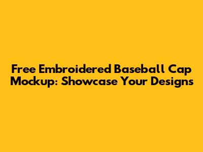 Free Embroidered Baseball Cap Mockup: Showcase Your Designs