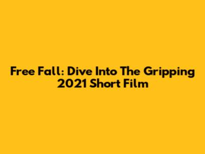 Free Fall: Dive Into The Gripping 2021 Short Film