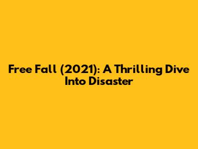 Free Fall (2021): A Thrilling Dive Into Disaster