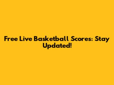 Free Live Basketball Scores: Stay Updated!