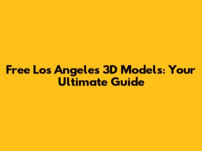 Free Los Angeles 3D Models: Your Ultimate Guide