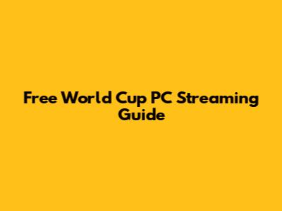 Free World Cup PC Streaming Guide