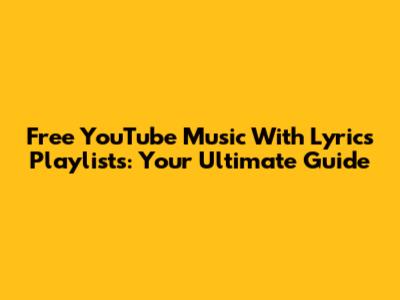 Free YouTube Music With Lyrics Playlists: Your Ultimate Guide