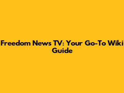 Freedom News TV: Your Go-To Wiki Guide