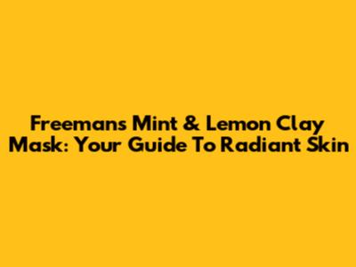 Freeman's Mint & Lemon Clay Mask: Your Guide To Radiant Skin