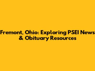 Fremont, Ohio: Exploring PSEI News & Obituary Resources