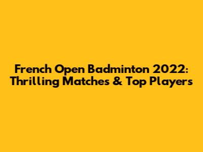 French Open Badminton 2022: Thrilling Matches & Top Players