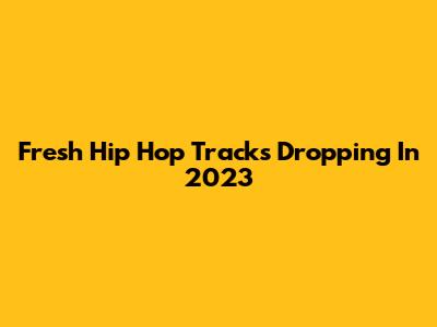 Fresh Hip Hop Tracks Dropping In 2023