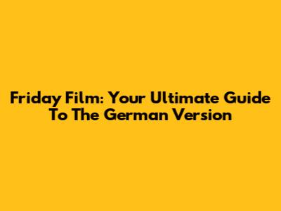 Friday Film: Your Ultimate Guide To The German Version