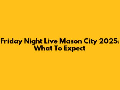 Friday Night Live Mason City 2025: What To Expect