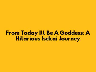 From Today I'll Be A Goddess: A Hilarious Isekai Journey