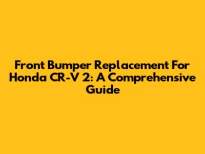 Front Bumper Replacement For Honda CR-V 2: A Comprehensive Guide