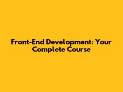 Front-End Development: Your Complete Course