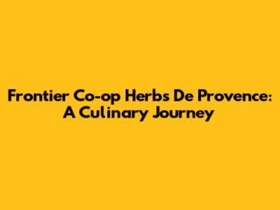 Frontier Co-op Herbs De Provence: A Culinary Journey