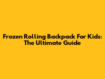 Frozen Rolling Backpack For Kids: The Ultimate Guide